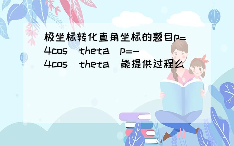 极坐标转化直角坐标的题目p=4cos(theta)p=-4cos(theta)能提供过程么