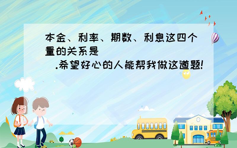 本金、利率、期数、利息这四个量的关系是__________.希望好心的人能帮我做这道题!