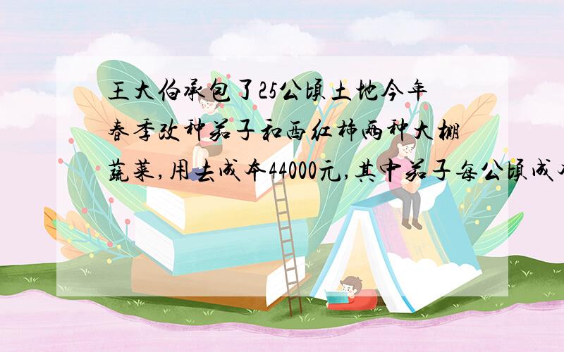 王大伯承包了25公顷土地今年春季改种茄子和西红柿两种大棚蔬菜,用去成本44000元,其中茄子每公顷成本1700元,获纯利2400元,种西红柿每公顷成本1800元,获纯利2600元,王大伯一共获纯利多少元