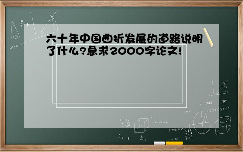 六十年中国曲折发展的道路说明了什么?急求2000字论文!