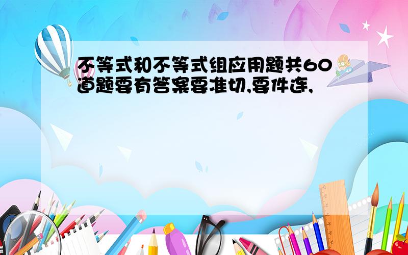 不等式和不等式组应用题共60道题要有答案要准切,要件连,