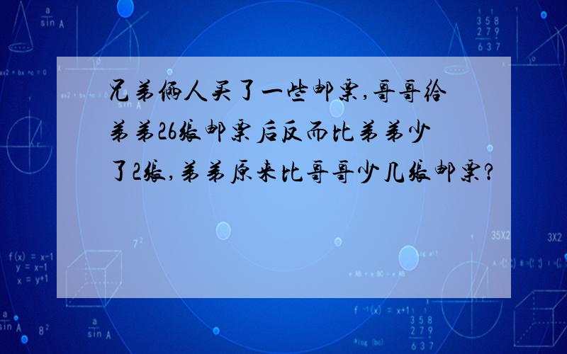 兄弟俩人买了一些邮票,哥哥给弟弟26张邮票后反而比弟弟少了2张,弟弟原来比哥哥少几张邮票?