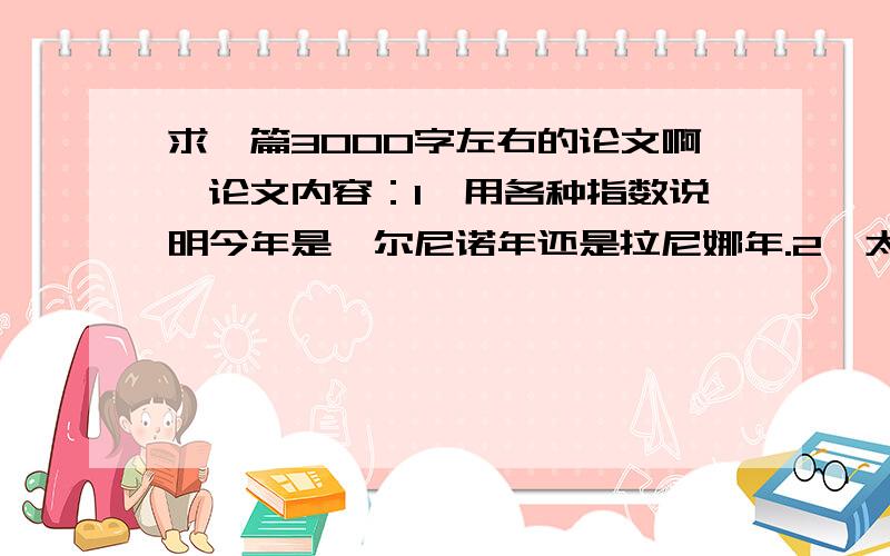 求一篇3000字左右的论文啊,论文内容：1、用各种指数说明今年是厄尔尼诺年还是拉尼娜年.2、太阳辐射和全球气候的关系3、数值预报的发展历程和展望4、火山喷发和全球气候环流的关系四选