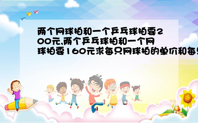 两个网球拍和一个乒乓球拍要200元,两个乒乓球拍和一个网球拍要160元求每只网球拍的单价和每只乒乓球拍的单价