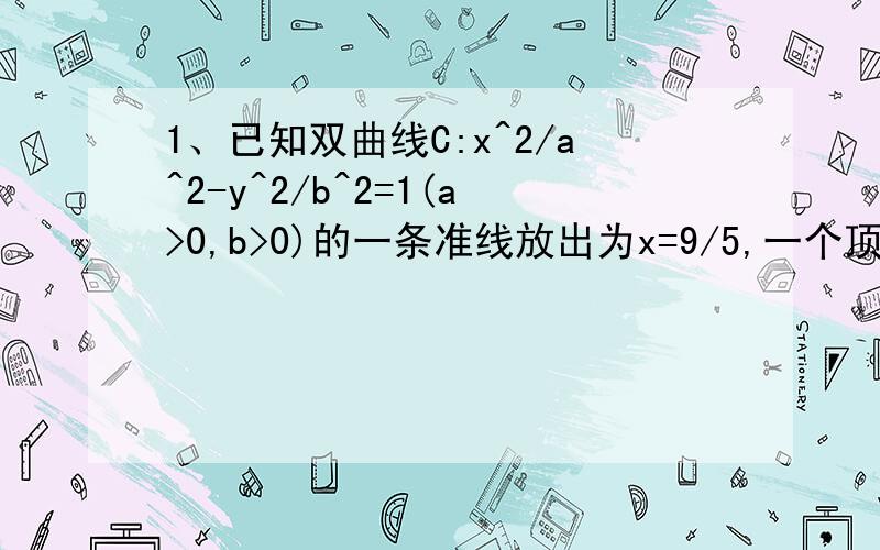 1、已知双曲线C:x^2/a^2-y^2/b^2=1(a>0,b>0)的一条准线放出为x=9/5,一个顶点到一条准线的距离为12/5.（1）求双曲线的方程（2）动点P到双曲线C的左顶点A和右焦点F的距离之和为常数（大于AF的绝对值