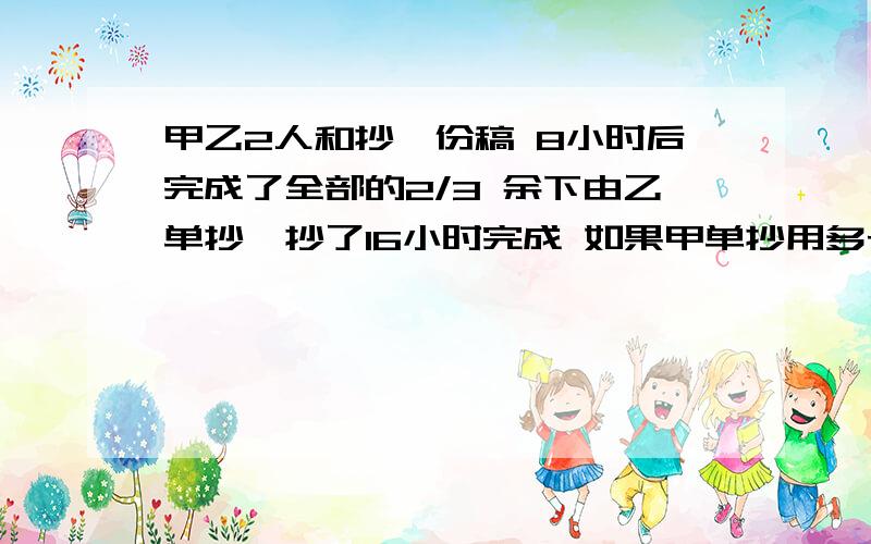 甲乙2人和抄一份稿 8小时后完成了全部的2/3 余下由乙单抄,抄了16小时完成 如果甲单抄用多长时间