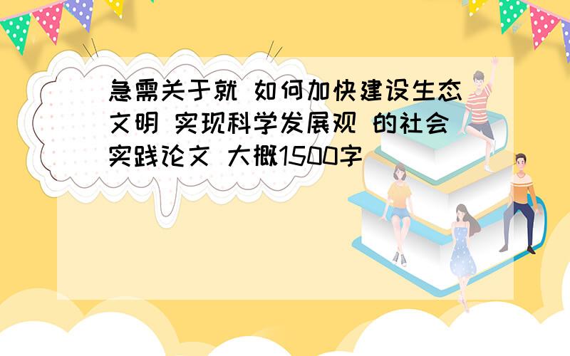 急需关于就 如何加快建设生态文明 实现科学发展观 的社会实践论文 大概1500字