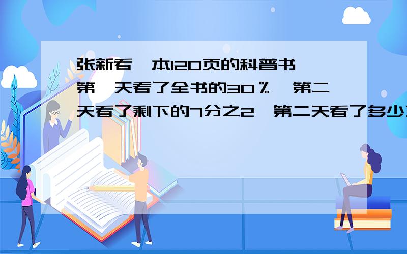 张新看一本120页的科普书,第一天看了全书的30％,第二天看了剩下的7分之2,第二天看了多少页?(答案)急快