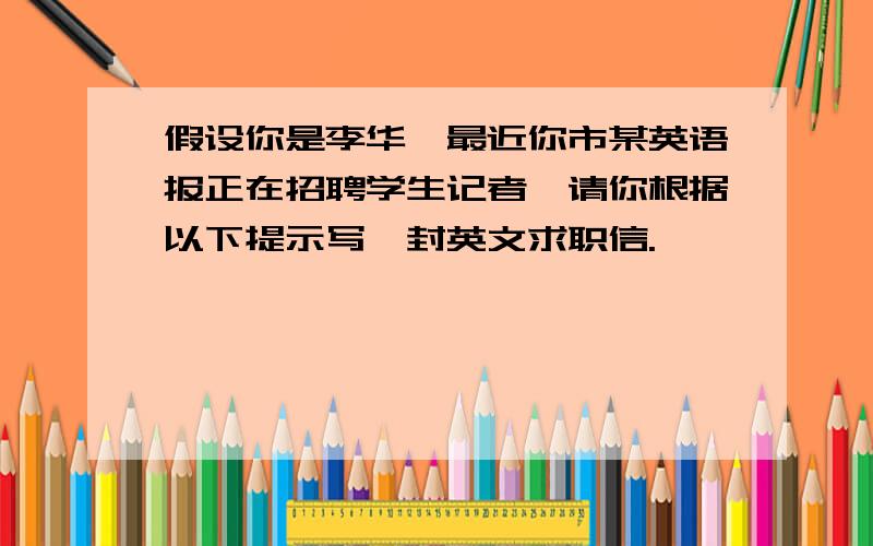 假设你是李华,最近你市某英语报正在招聘学生记者,请你根据以下提示写一封英文求职信.