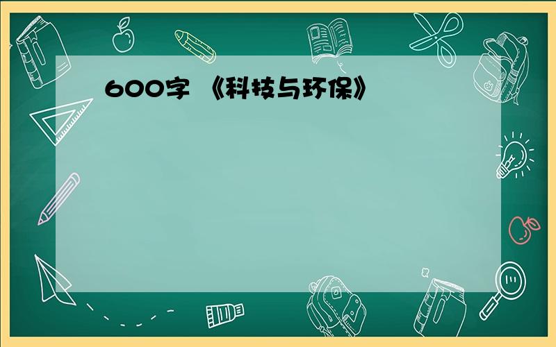 600字 《科技与环保》