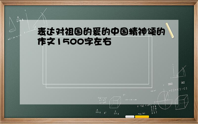 表达对祖国的爰的中国精神颂的作文1500字左右