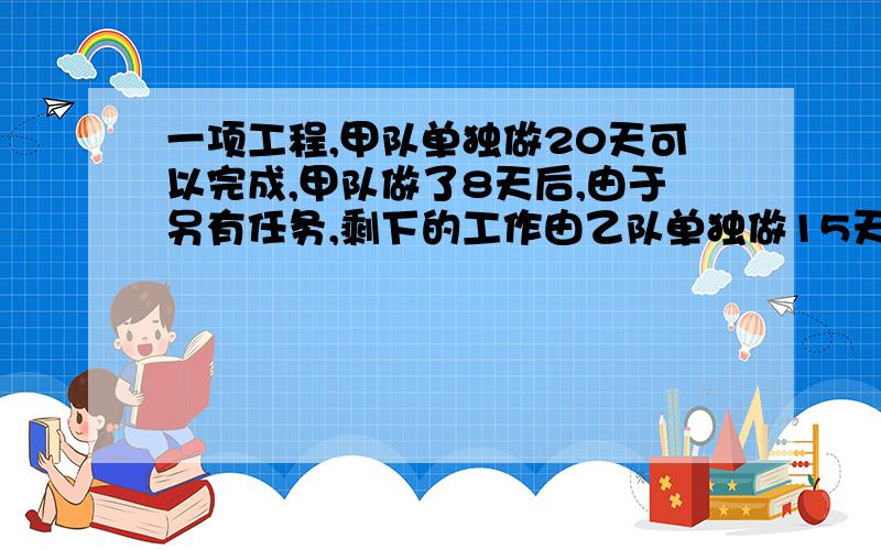 一项工程,甲队单独做20天可以完成,甲队做了8天后,由于另有任务,剩下的工作由乙队单独做15天完成.问:乙队单独完成这项工作需多少天?