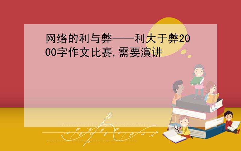 网络的利与弊——利大于弊2000字作文比赛,需要演讲