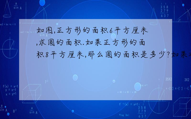 如图,正方形的面积6平方厘米,求圆的面积.如果正方形的面积8平方厘米,那么圆的面积是多少?如果对,