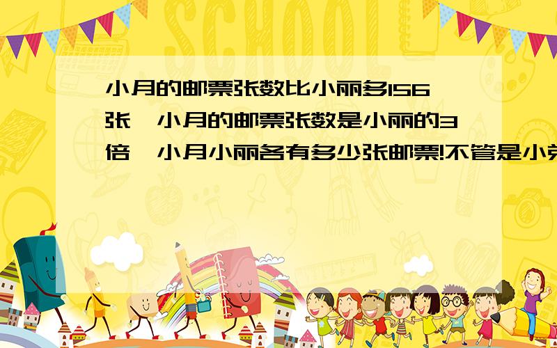 小月的邮票张数比小丽多156张,小月的邮票张数是小丽的3倍,小月小丽各有多少张邮票!不管是小弟还是大哥大姐!