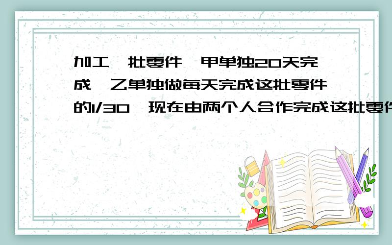 加工一批零件,甲单独20天完成,乙单独做每天完成这批零件的1/30,现在由两个人合作完成这批零件的加工任务,甲中途休息了5天,乙也休息了若干天,这样用了19天才完成任务.求乙休了多少天?