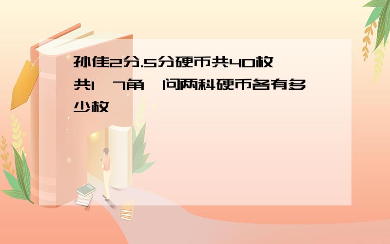 孙佳2分.5分硬币共40枚一共1尧7角,问两科硬币各有多少枚