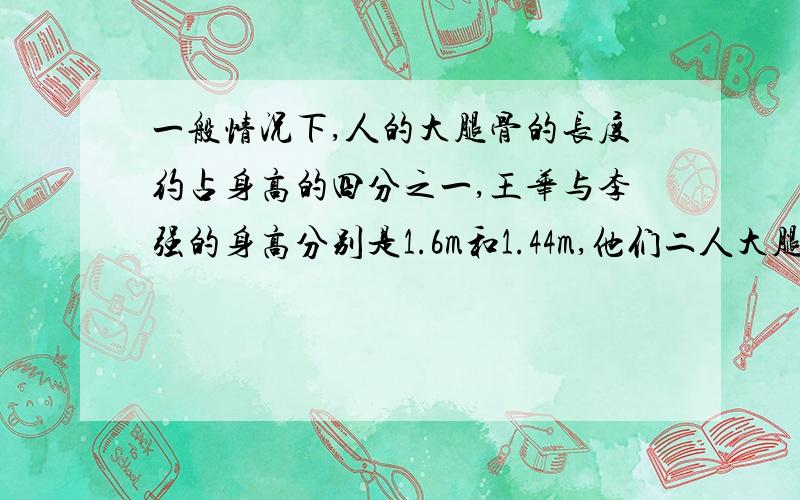 一般情况下,人的大腿骨的长度约占身高的四分之一,王华与李强的身高分别是1.6m和1.44m,他们二人大腿骨的长度可能相差多少米