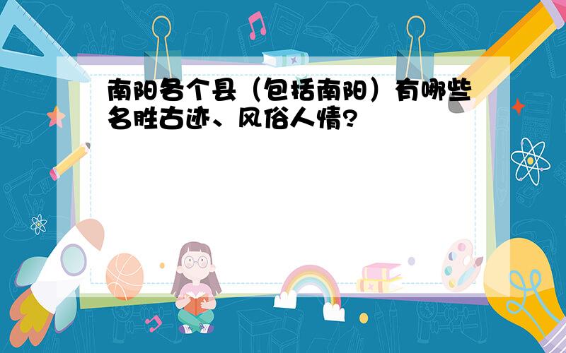 南阳各个县（包括南阳）有哪些名胜古迹、风俗人情?