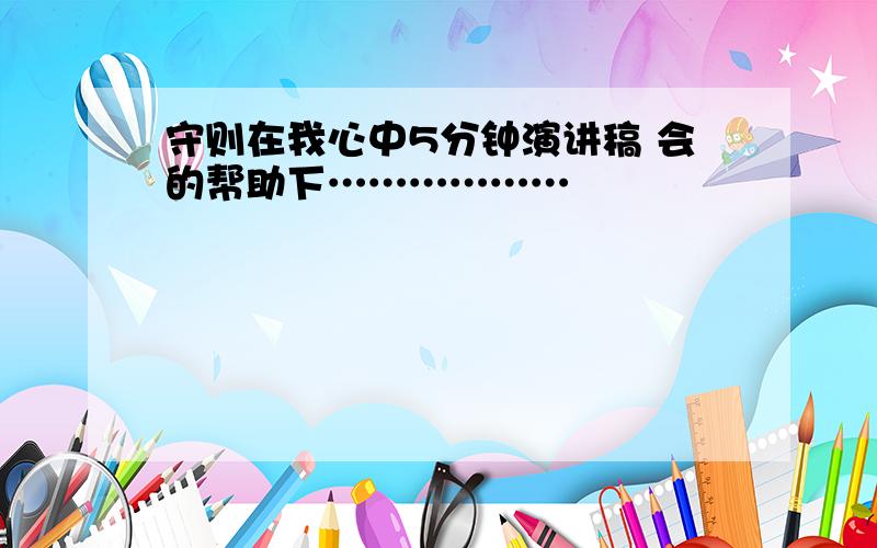 守则在我心中5分钟演讲稿 会的帮助下………………