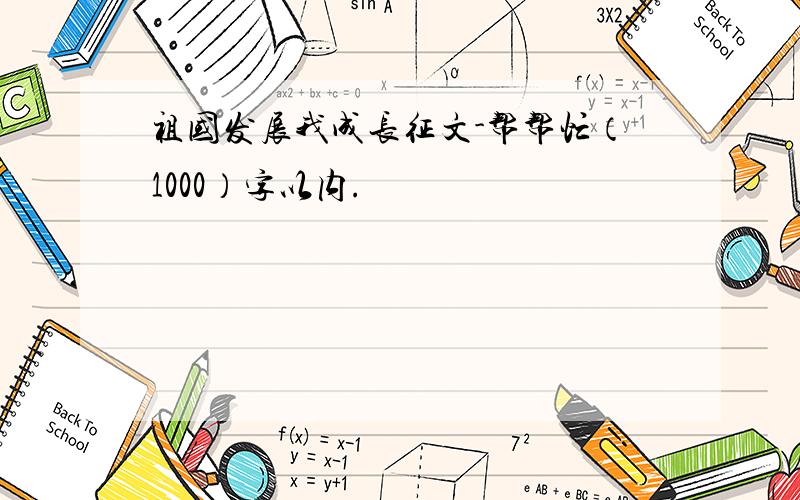 祖国发展我成长征文-帮帮忙（1000）字以内.