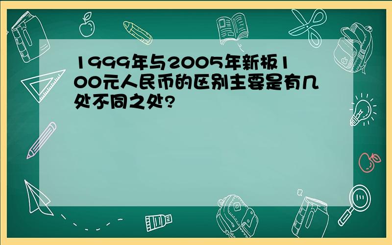 1999年与2005年新板100元人民币的区别主要是有几处不同之处?