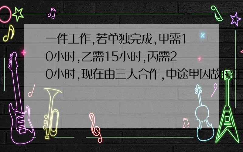 一件工作,若单独完成,甲需10小时,乙需15小时,丙需20小时,现在由三人合作,中途甲因故停工几小时,结果6小时才将工作完成,甲停工（ ）小时?