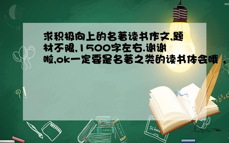 求积极向上的名著读书作文,题材不限,1500字左右.谢谢啦,ok一定要是名著之类的读书体会哦 ，初中的就可以啦，谢谢啦啊哈