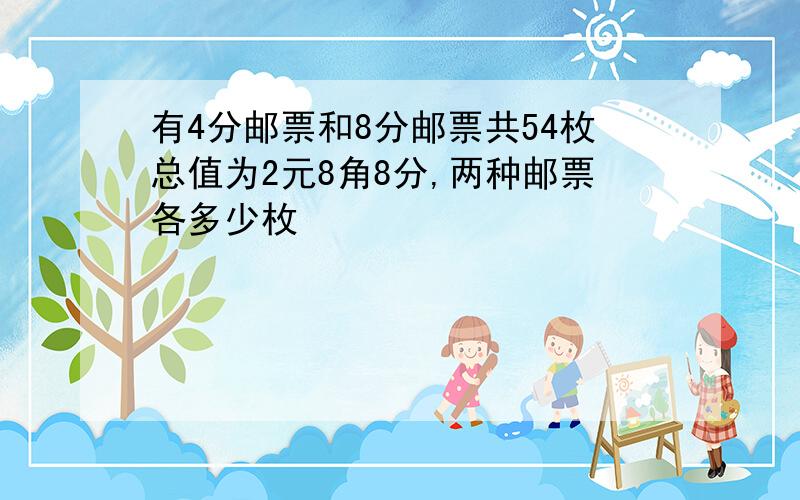 有4分邮票和8分邮票共54枚总值为2元8角8分,两种邮票各多少枚