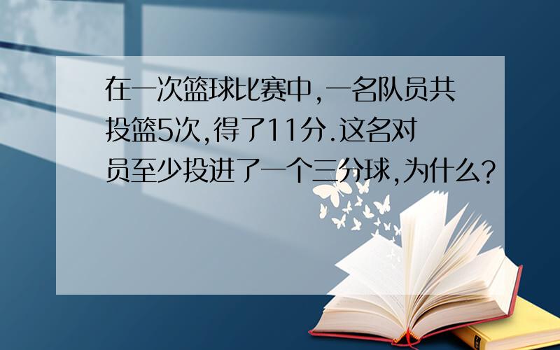 在一次篮球比赛中,一名队员共投篮5次,得了11分.这名对员至少投进了一个三分球,为什么?