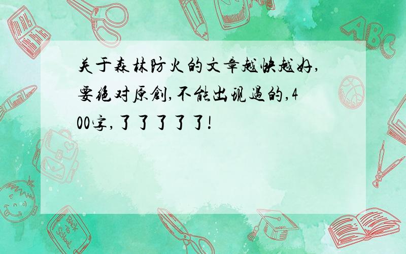 关于森林防火的文章越快越好,要绝对原创,不能出现过的,400字,了了了了了!