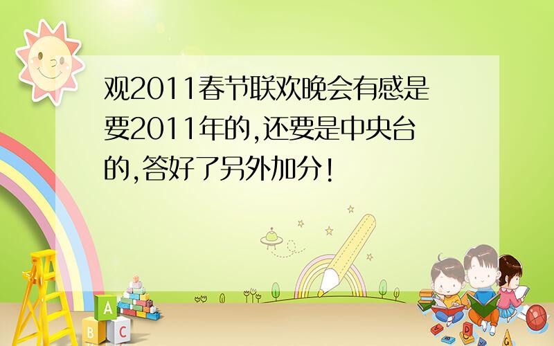 观2011春节联欢晚会有感是要2011年的,还要是中央台的,答好了另外加分!