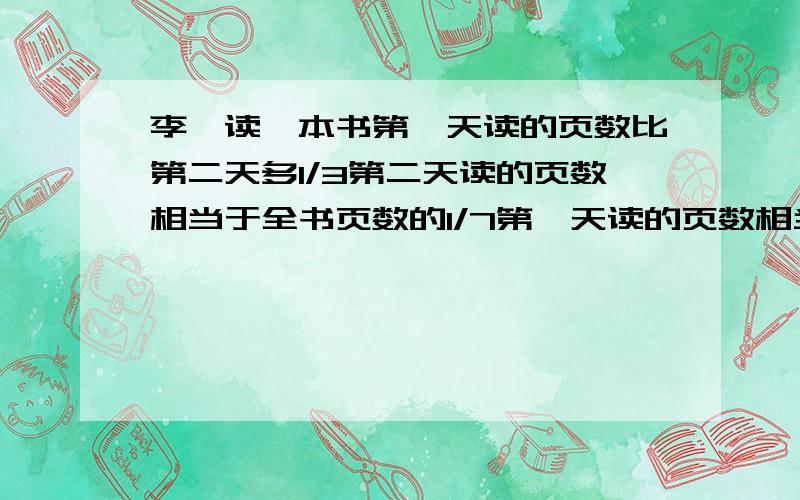 李磊读一本书第一天读的页数比第二天多1/3第二天读的页数相当于全书页数的1/7第一天读的页数相当于全书页的几分之几?