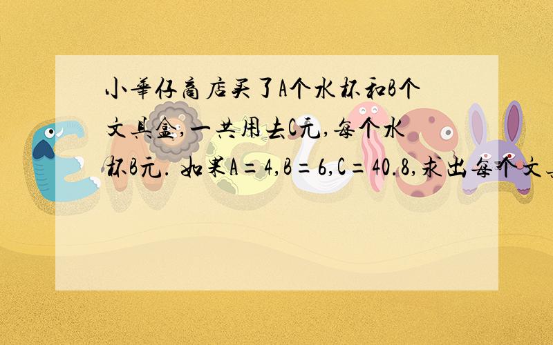 小华仔商店买了A个水杯和B个文具盒,一共用去C元,每个水杯B元. 如果A=4,B=6,C=40.8,求出每个文具盒几元