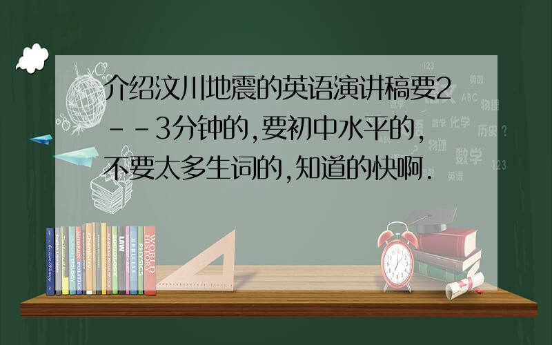 介绍汶川地震的英语演讲稿要2--3分钟的,要初中水平的,不要太多生词的,知道的快啊.