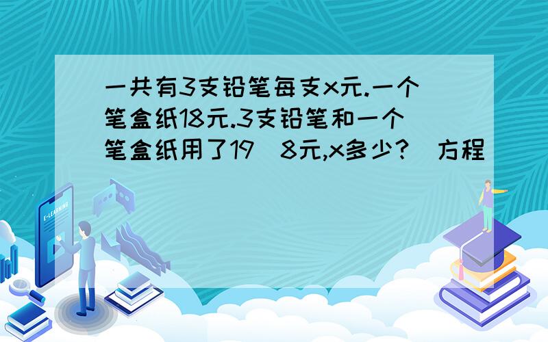 一共有3支铅笔每支x元.一个笔盒纸18元.3支铅笔和一个笔盒纸用了19．8元,x多少?（方程）