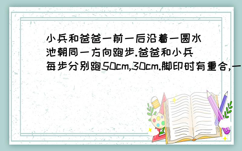 小兵和爸爸一前一后沿着一圆水池朝同一方向跑步.爸爸和小兵每步分别跑50cm,30cm.脚印时有重合,一圈下来接着上面：1099个脚印,求水池直径.【应用题】