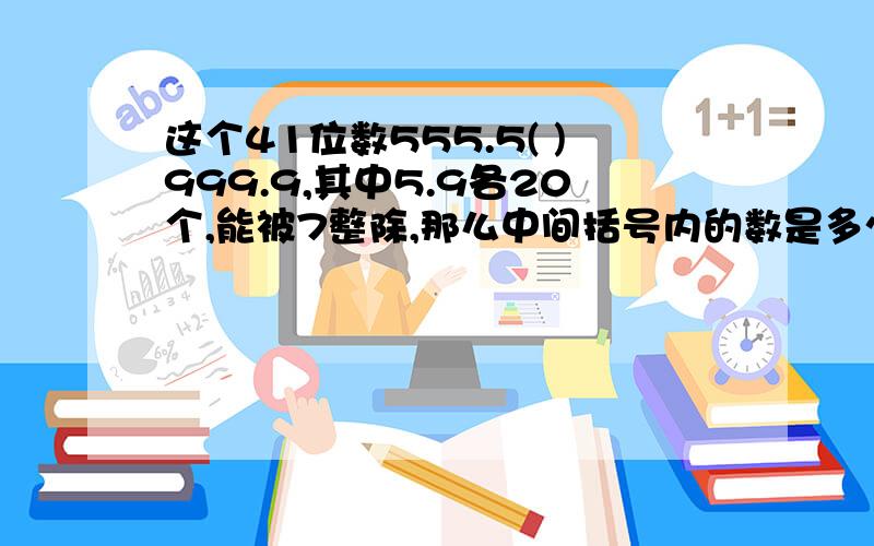 这个41位数555.5( )999.9,其中5.9各20个,能被7整除,那么中间括号内的数是多少?