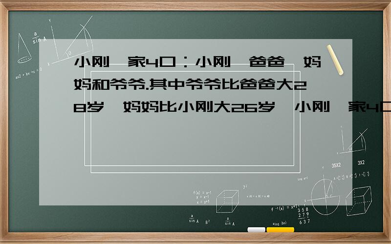 小刚一家4口：小刚,爸爸,妈妈和爷爷.其中爷爷比爸爸大28岁,妈妈比小刚大26岁,小刚一家4口人今年小刚一家4口人今年年龄和是126岁,而5年前他们一家人年龄之和是107岁,问小刚的家人今年各是