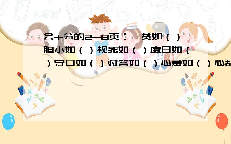 会+分的2-8页：一贫如（）胆小如（）视死如（）度日如（）守口如（）对答如（）心急如（）心乱如（）血流如（）惜墨如（）料事如（）铁证如（）宾至如（）巧舌如（）暴跳如（） 注