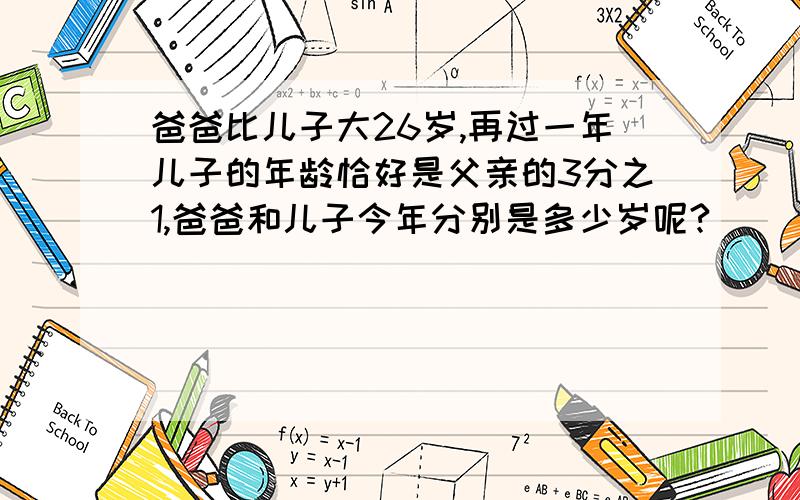 爸爸比儿子大26岁,再过一年儿子的年龄恰好是父亲的3分之1,爸爸和儿子今年分别是多少岁呢?