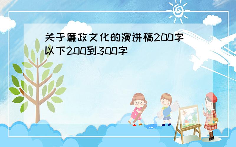 关于廉政文化的演讲稿200字以下200到300字