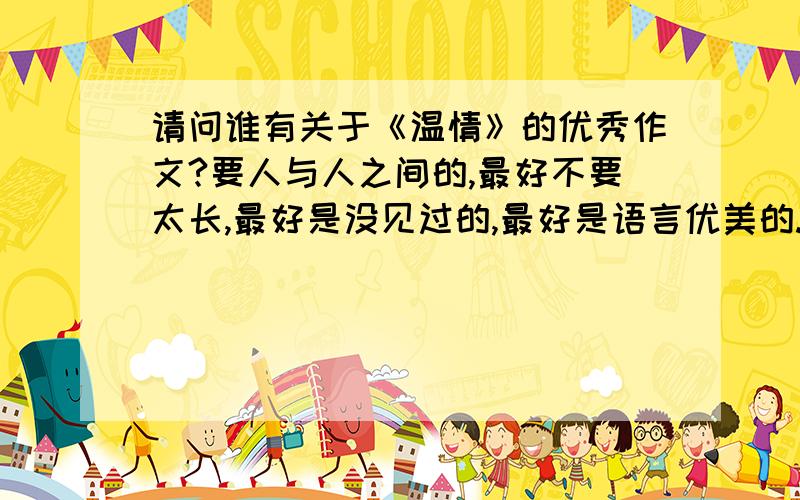 请问谁有关于《温情》的优秀作文?要人与人之间的,最好不要太长,最好是没见过的,最好是语言优美的...