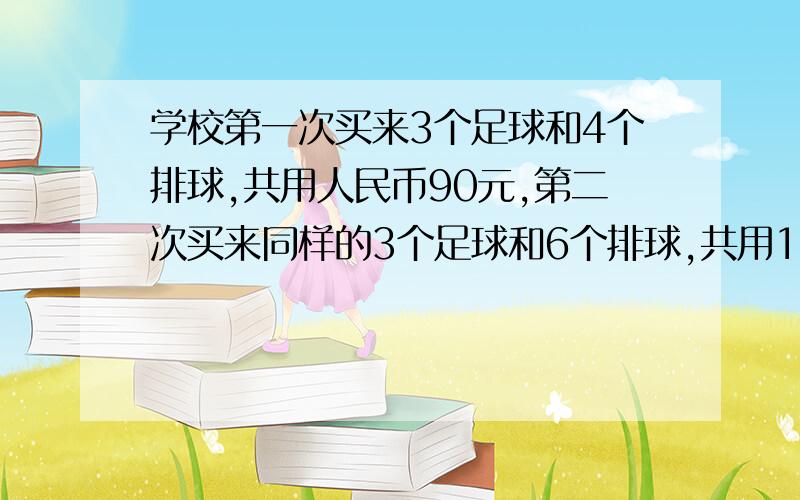 学校第一次买来3个足球和4个排球,共用人民币90元,第二次买来同样的3个足球和6个排球,共用120元.足球和排球的价格各是多少元?