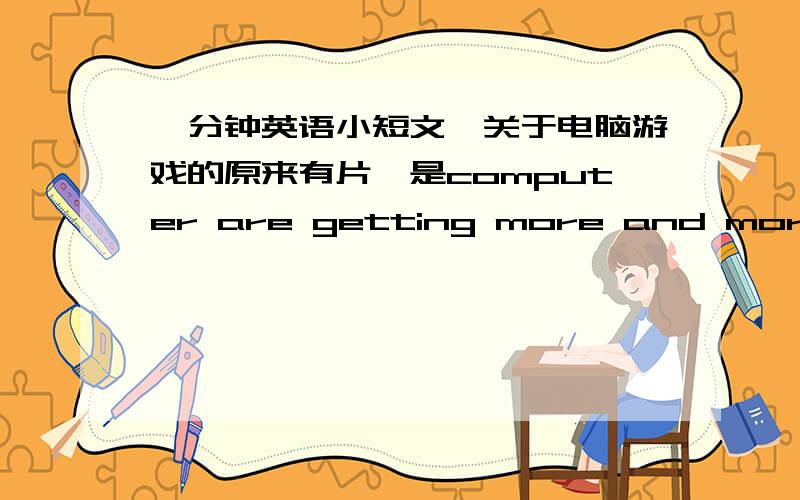 一分钟英语小短文,关于电脑游戏的原来有片,是computer are getting more and more popular in the 什么的,求原文