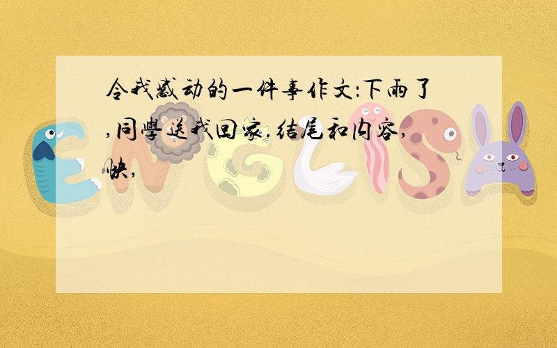 令我感动的一件事作文：下雨了,同学送我回家.结尾和内容,快,