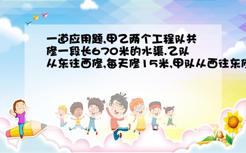 一道应用题,甲乙两个工程队共修一段长670米的水渠.乙队从东往西修,每天修15米,甲队从西往东修,每天修17米.乙队先修2天后,甲队才开始修,两队共需几天才能完工?