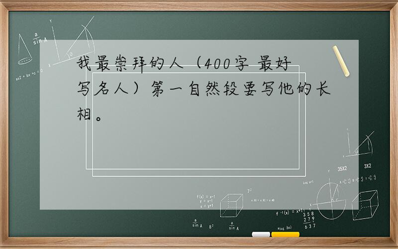 我最崇拜的人（400字 最好写名人）第一自然段要写他的长相。