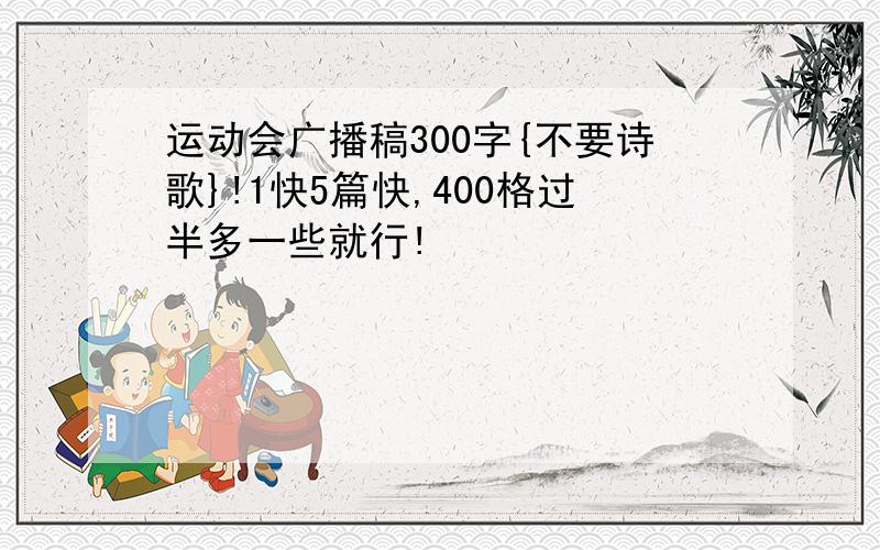 运动会广播稿300字{不要诗歌}!1快5篇快,400格过半多一些就行!