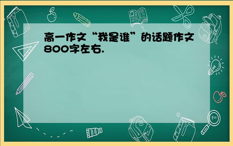 高一作文“我是谁”的话题作文800字左右.